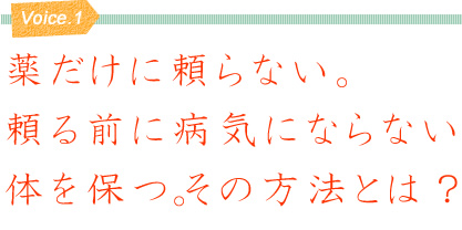 薬だけに頼らない。頼る前に病気にならない体を保つ。その方法とは？